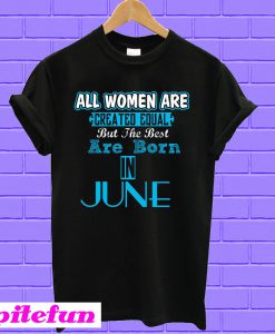 All Women Are Equal But Legends Are Born in June T-shirt
