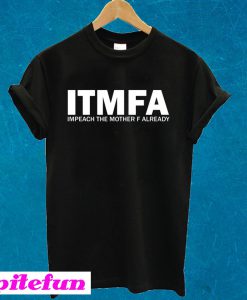 ITMFA Impeach The Mother F Already T-shirt