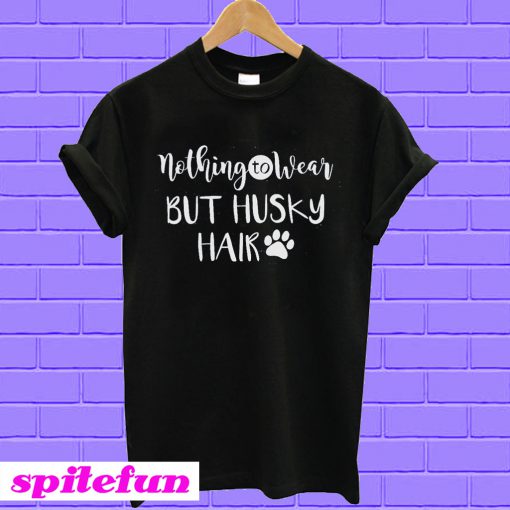 Nothing to Wear But Husky Hair T-shirt