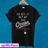 Go Get It Out Of The Ocean T-shirt