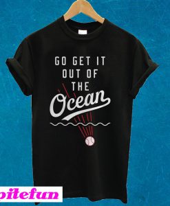 Go Get It Out Of The Ocean T-shirt