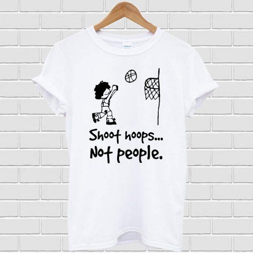 Shoot Hoops Not People T-shirt