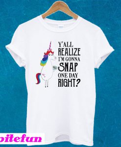 Y’all realize I’m gonna snap one day right Unicorn LGBT T-shirt