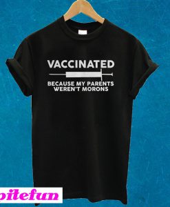 Vaccinated Because My Parents Weren't Morons T-Shirt