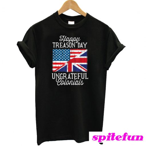 4th Of July Happy Treason Day Ungrateful Colonials T-Shirt