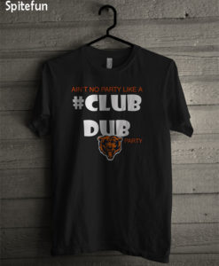 Chicago Bears ain’t no party like a Club Dub party T-shirt
