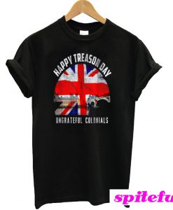 Happy Treason Day Ungrateful Colonials 4th Of July T-Shirt