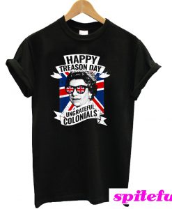 Happy Treason Day Ungrateful Colonials Funny 4th of July T-Shirt