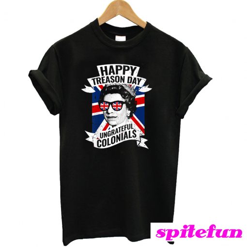 Happy Treason Day Ungrateful Colonials Funny 4th of July T-Shirt