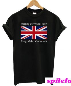 Happy Treason Day Ungrateful Colonials T-Shirt