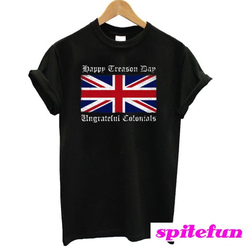 Happy Treason Day Ungrateful Colonials T-Shirt