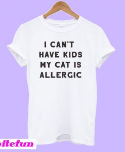 I Can't Have Kids My Cat Is Allergic T-Shirt