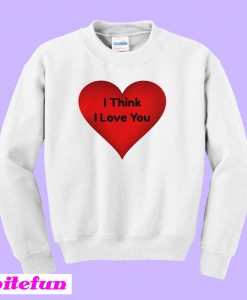I Think I Love You Sweatshirt