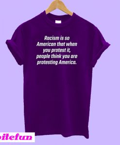 Racism Is So American That When You Protest It T-Shirt