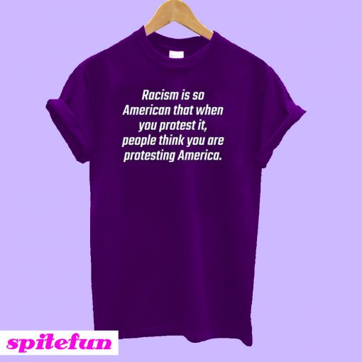 Racism Is So American That When You Protest It T-Shirt