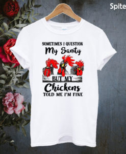 Sometimes I question my sanity but my chickens told me I’m fine T-shirt