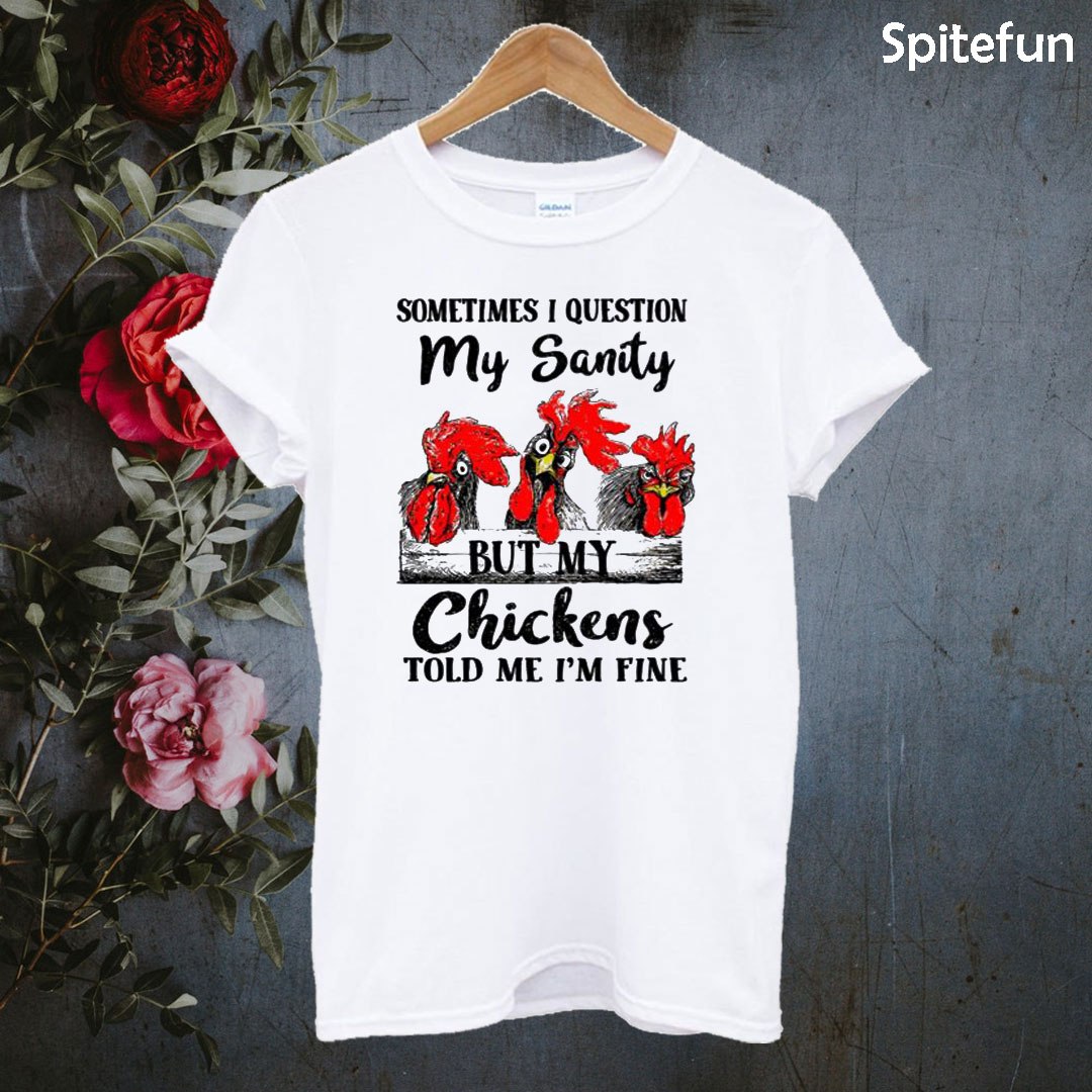 Sometimes I question my sanity but my chickens told me I’m fine T-shirt