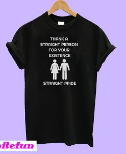 Thank A Straight Person For Your Existence T-Shirt