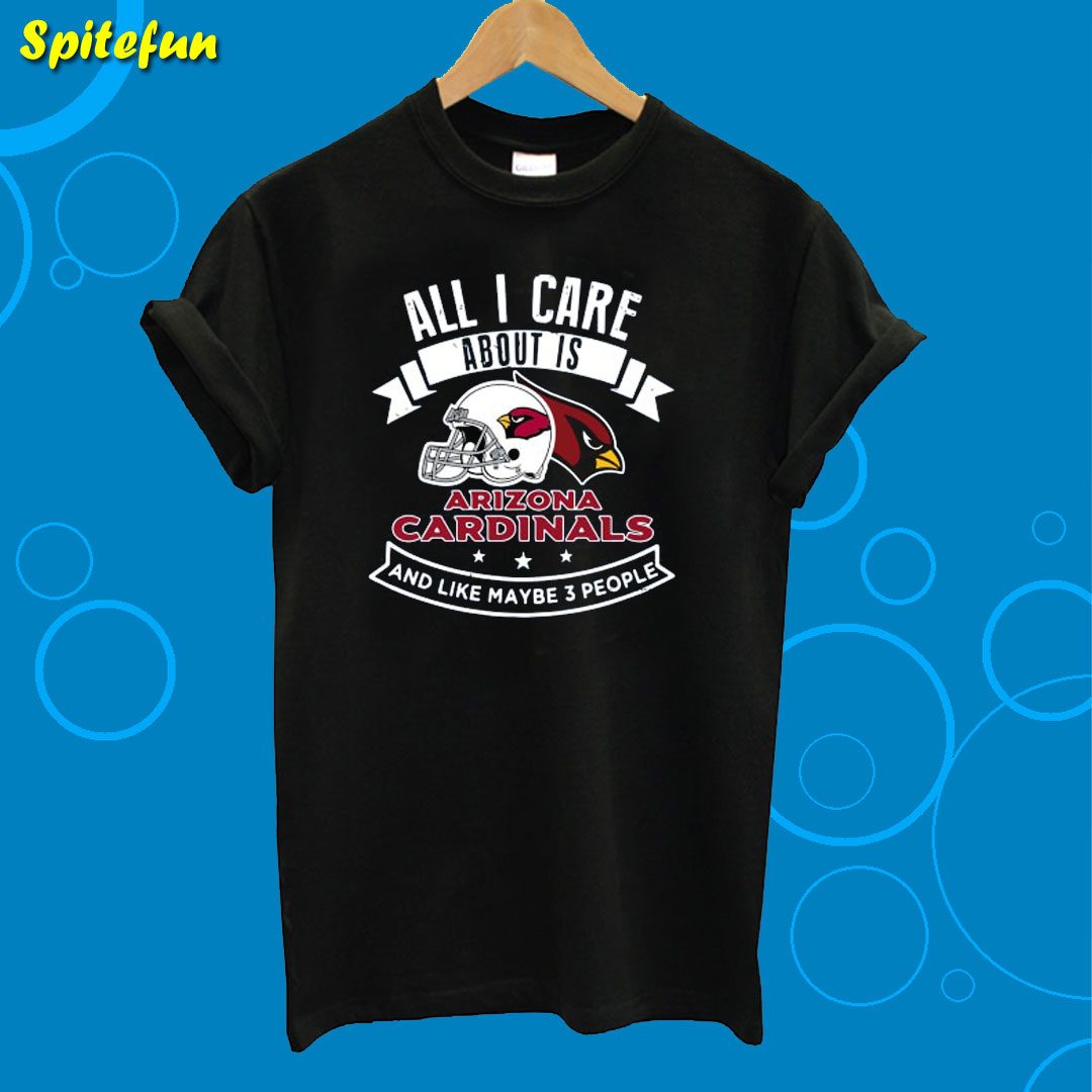 All I Care About Is Arizona Cardinals And Like Maybe 3 People T-Shirt