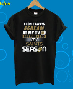 I Don’t Aways Scream At My TV But When I Do It’s Saints Season T-Shirt