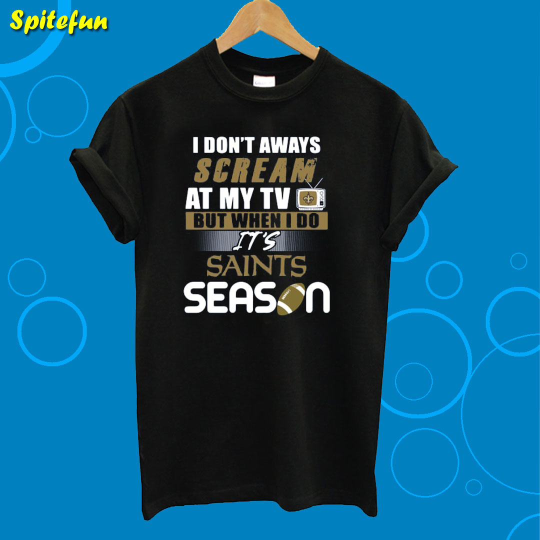 I Don’t Aways Scream At My TV But When I Do It’s Saints Season T-Shirt