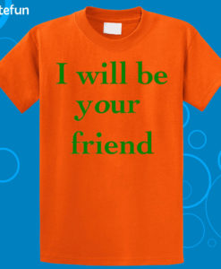 I Will Be Your Friend T-Shirt