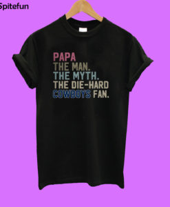 Papa the man the myth the die hard Cowboys fan T-shirt
