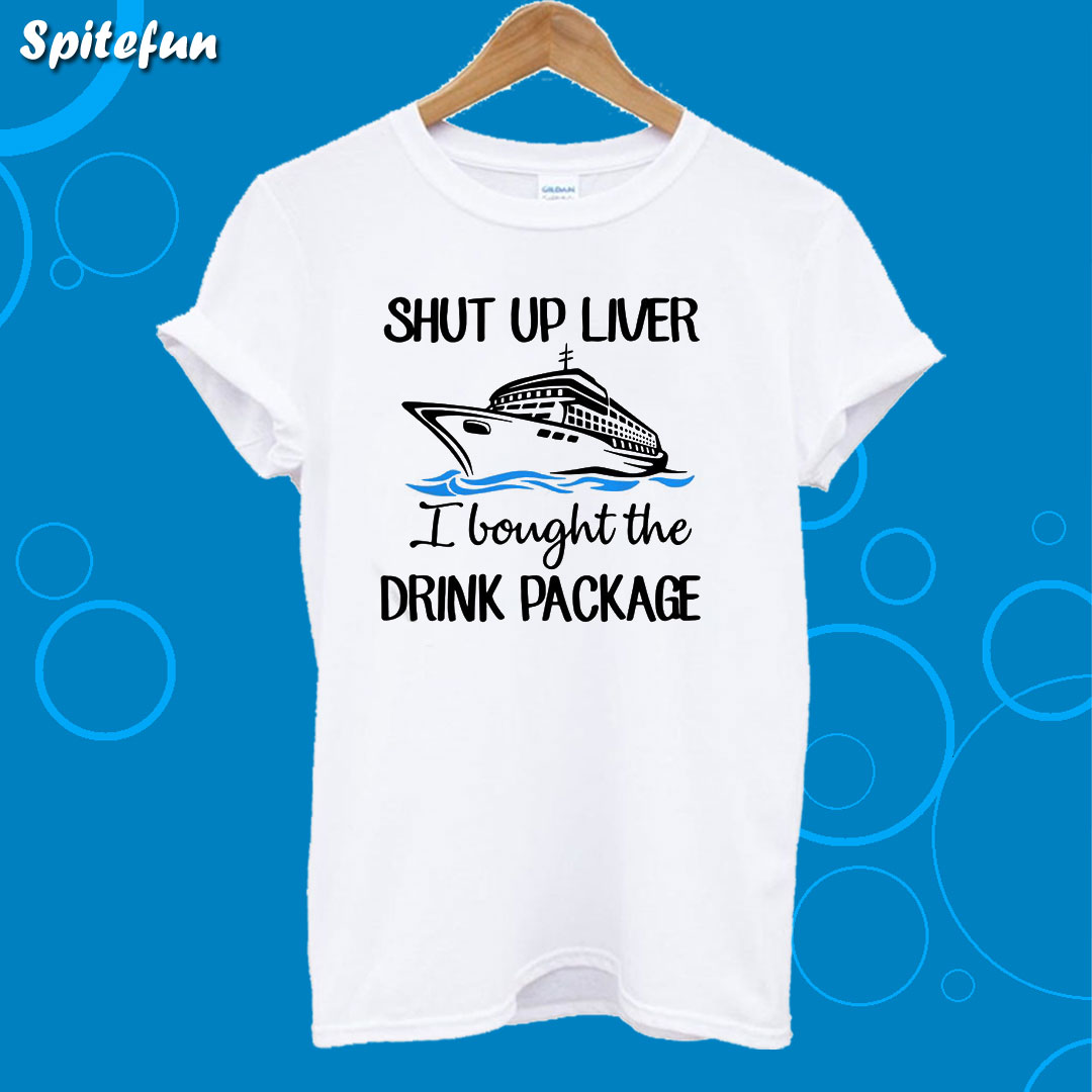 Ship shut up liver I bought the drink package T-Shirt