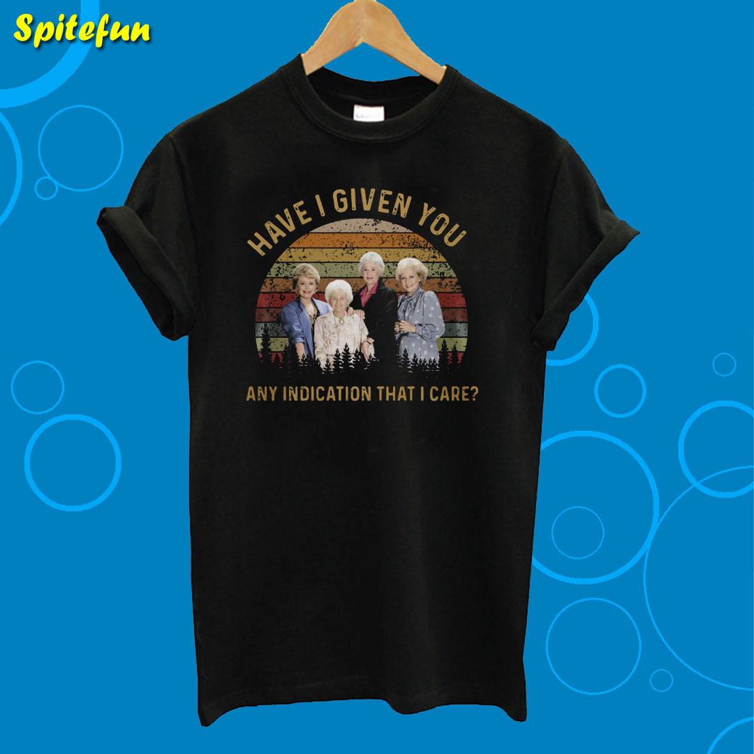 The Golden Girls Have I Given You T-Shirt