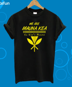 We Are Mauna Kea Ku Kiai Mauna T-Shirt