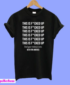 Beto O'Rourke This is Fucked Up President T-Shirt