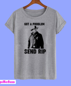 Got A Problem Send Rip T-shirt