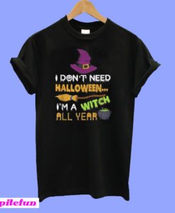 I don’t need Halloween I’m a witch all year T-Shirt