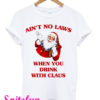 Ain't No Laws When You Drink With Claus T-Shirt