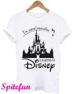 Castle Im Done Teaching Im Going To Disney T-Shirt