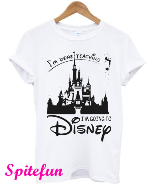 Castle Im Done Teaching Im Going To Disney T-Shirt