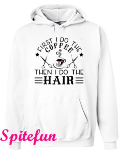 First I Do The Coffee Then I Do The Hair Hair Hoodie