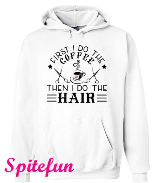 First I Do The Coffee Then I Do The Hair Hair Hoodie