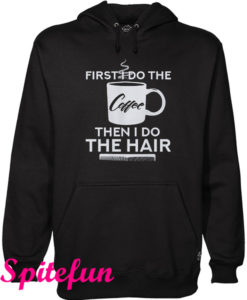 First I Do The Coffee Then I Do The Hair Hairstylist Hoodie