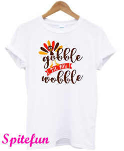 Gobble Til You Wobble T-Shirt