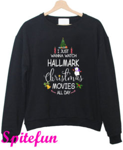 I Just Wanna Watch Hallmark Christmas Movies All Day Sweatshirt