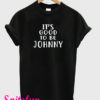 It's Good To Be Johnny T-Shirt