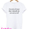 I’m Sorry It’s Just That I Literally Do Not Care At All T-Shirt