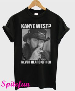 Kanye West Never Heard of Her Lemmy Kilmister T-Shirt