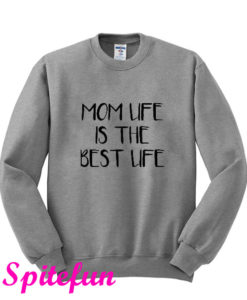 Mom Life Is The Best Life Sweatshirt