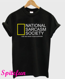 National Sarcasm Society Like We Need Your Support T-Shirt