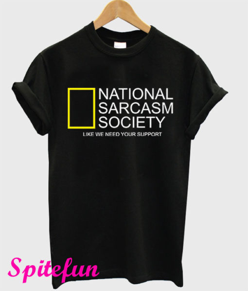 National Sarcasm Society Like We Need Your Support T-Shirt