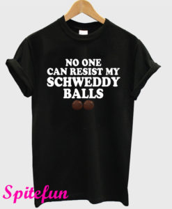 No One Can Resist My Schweddy Balls T-Shirt