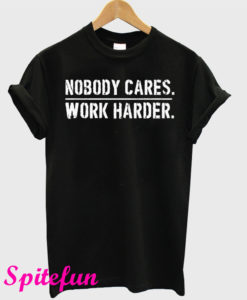 Nobody Cares Work Harder T-Shirt