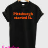 Pittsburgh Started It T-Shirt